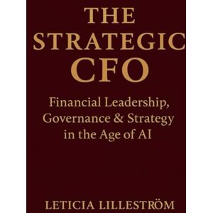 Lilleström, Dr. Leticia The Strategic CFO: Financial Leadership, Governance & Strategy in the Age of AI Lilleström, Dr. Leticia The Strategic CFO: Financial Leadership, Governance & Strategy in the Age of AI