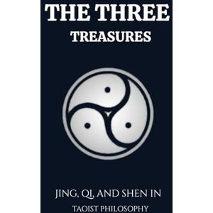 Hermit, Jade THE THREE TREASURES: JING, QI, AND SHEN IN TAOIST PHILOSOPHY (Living Taoism) Hermit, Jade THE THREE TREASURES: JING, QI, AND SHEN IN TAOIST PHILOSOPHY (Living Taoism)