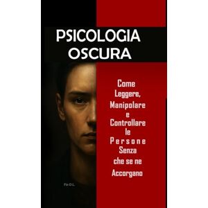 L., Fla O Psicologia Oscura: Come Leggere, Manipolare e Controllare le Persone Senza che se ne Accorgano.: Padroneggia la manipolazione mentale, il controllo emotivo, la persuasione, il linguaggio del corpo L., Fla O Psicologia Oscura: Come Leggere, Manipolare e Controllare le Persone Senza che se ne Accorgano.: Padroneggia la manipolazione mentale, il controllo emotivo, la persuasione, il linguaggio del corpo