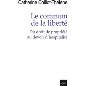 Colliot-Thélène, Catherine Le commun de la liberté: Du droit de propriété au devoir d'hospitalité Colliot-Thélène, Catherine Le commun de la liberté: Du droit de propriété au devoir d'hospitalité
