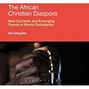 Adogame, Afe The African Christian Diaspora: New Currents and Emerging Trends in World Christianity Adogame, Afe The African Christian Diaspora: New Currents and Emerging Trends in World Christianity