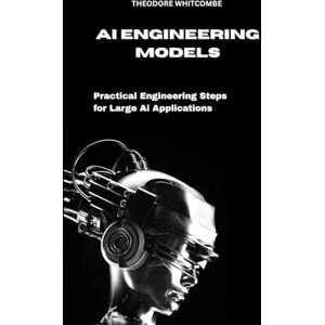 Whitcombe, Theodore AI Engineering Models: practical engineering steps for large AI Applications Whitcombe, Theodore AI Engineering Models: practical engineering steps for large AI Applications