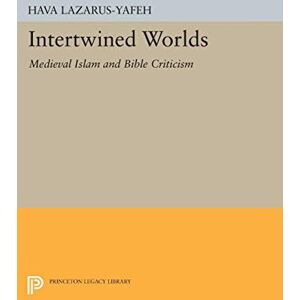 Lazarus-Yafeh, Hava Intertwined Worlds: Medieval Islam and Bible Criticism (Princeton Legacy Library): 200 Lazarus-Yafeh, Hava Intertwined Worlds: Medieval Islam and Bible Criticism (Princeton Legacy Library): 200