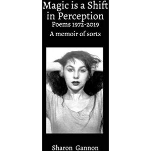Gannon, Sharon Magic Is A Shift In Perception: Poems 1972-2019 A Memoir of Sorts Gannon, Sharon Magic Is A Shift In Perception: Poems 1972-2019 A Memoir of Sorts