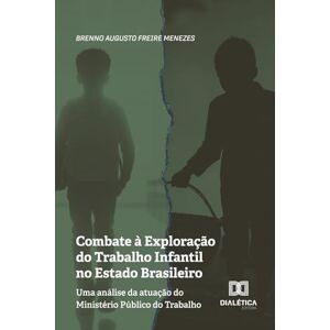 Menezes, Brenno Augusto Freire Combate à Exploração do Trabalho Infantil no Estado Brasileiro: Uma análise da atuação do Ministério Público do Trabalho Menezes, Brenno Augusto Freire Combate à Exploração do Trabalho Infantil no Estado Brasileiro: Uma análise da atuação do Ministério Público do Trabalho