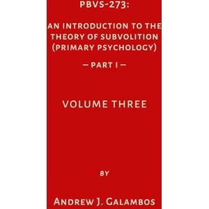 Galambos, Andrew J. PBVS-273: An Introduction to the Theory of Subvolition (Primary Psychology)-Part 1 Volume Three (PBVS-273: An Introduction to the Theory of Subvolition (Primary Psychology)–PART 1 VOLUME ONE) Galambos, Andrew J. PBVS-273: An Introduction to the Theory of Subvolition (Primary Psychology)-Part 1 Volume Three (PBVS-273: An Introduction to the Theory of Subvolition (Primary Psychology)–PART 1 VOLUME ONE)
