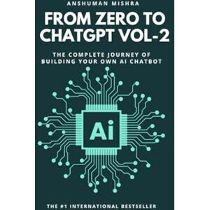 Mishra, Anshuman From Zero to ChatGPT VOL-2: The Complete Journey of Building Your Own AI Chatbot Mishra, Anshuman From Zero to ChatGPT VOL-2: The Complete Journey of Building Your Own AI Chatbot