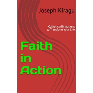 Kiragu, Joseph Faith in Action: Catholic Affirmations to Transform Your Life Kiragu, Joseph Faith in Action: Catholic Affirmations to Transform Your Life