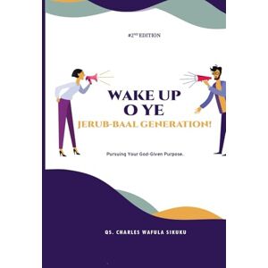 SIKUKU, Qs. CHARLES WAFULA WAKE UP O YE JERUB-BAAL GENERATION!: Pursuing Your God-Given Purpose. SIKUKU, Qs. CHARLES WAFULA WAKE UP O YE JERUB-BAAL GENERATION!: Pursuing Your God-Given Purpose.