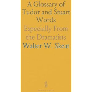 Walter W., Skeat A Glossary of Tudor and Stuart Words: Especially From the Dramatists Walter W., Skeat A Glossary of Tudor and Stuart Words: Especially From the Dramatists