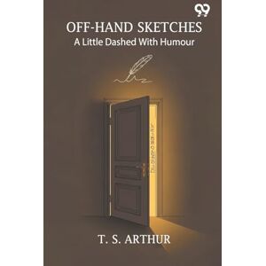 Arthur, T S Off-Hand Sketches A Little Dashed With Humour Arthur, T S Off-Hand Sketches A Little Dashed With Humour