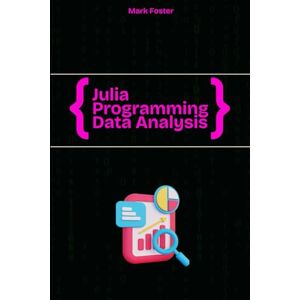 Foster, Mark Julia Programming for Data Analysis: A Practical Guide to Data Manipulation, Visualization, and Machine Learning with Julia (Julia Programming Language) Foster, Mark Julia Programming for Data Analysis: A Practical Guide to Data Manipulation, Visualization, and Machine Learning with Julia (Julia Programming Language)