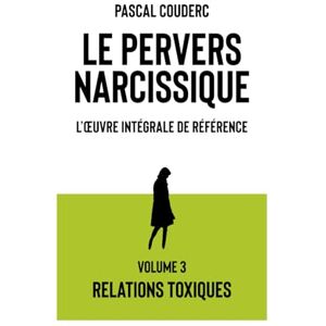 Couderc, Pascal Le pervers narcissique L'œuvre intégrale de référence: Volume 3 Relations toxiques Couderc, Pascal Le pervers narcissique L'œuvre intégrale de référence: Volume 3 Relations toxiques