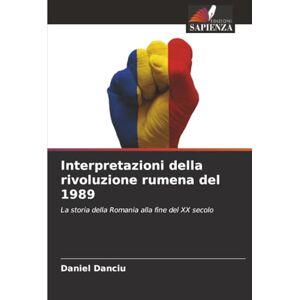 Danciu, Daniel Interpretazioni della rivoluzione rumena del 1989: La storia della Romania alla fine del XX secolo Danciu, Daniel Interpretazioni della rivoluzione rumena del 1989: La storia della Romania alla fine del XX secolo