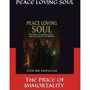 SAIFULLAH, SYED MOHAMMAD PEACE LOVING SOUL: The Price of Immortality and the Weight of Memory SAIFULLAH, SYED MOHAMMAD PEACE LOVING SOUL: The Price of Immortality and the Weight of Memory