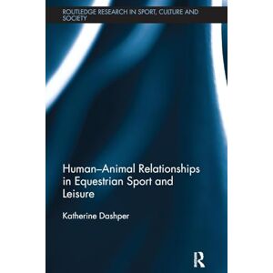 Dashper, Katherine Human–Animal Relationships in Equestrian Sport and Leisure (Routledge Research in Sport, Culture and Society) Dashper, Katherine Human–Animal Relationships in Equestrian Sport and Leisure (Routledge Research in Sport, Culture and Society)