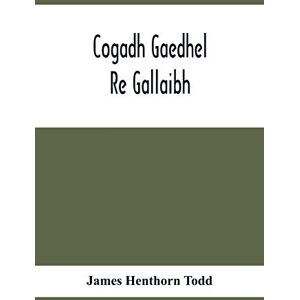 Henthorn Todd, James Cogadh Gaedhel Re Gallaibh; The War Of The Gaedhil With The Gaill, Or, The Invasions Of Ireland By The Danes And Other Norsemen: The Original Irish Text, Edited, With Translation And Introduction Henthorn Todd, James Cogadh Gaedhel Re Gallaibh; The War Of The Gaedhil With The Gaill, Or, The Invasions Of Ireland By The Danes And Other Norsemen: The Original Irish Text, Edited, With Translation And Introduction