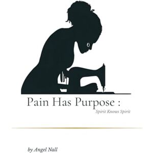 Nall, Angel Vanessa Pain Has Purpose: Spirit Knows Spirit: A Journey of Faith, Fire, and Rebirth Nall, Angel Vanessa Pain Has Purpose: Spirit Knows Spirit: A Journey of Faith, Fire, and Rebirth
