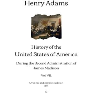 Adams, Henry History of the United States of America: During the Second Administration of James Madison (Vol. VII.) Original and complete edition (1891) Adams, Henry History of the United States of America: During the Second Administration of James Madison (Vol. VII.) Original and complete edition (1891)