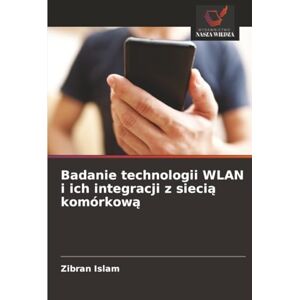 Islam, Zibran Badanie technologii WLAN i ich integracji z siecią komórkową Islam, Zibran Badanie technologii WLAN i ich integracji z siecią komórkową