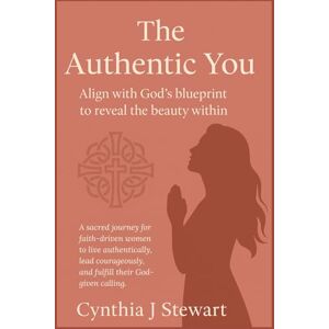 Stewart, Cynthia J The Authentic You Aligning with God's Blueprint to Reveal the Beauty Within: A Sacred Journey for Faith-Driven Women to Live Authentically, Lead ... Calling (C+Suite Signature Series for Women) Stewart, Cynthia J The Authentic You Aligning with God's Blueprint to Reveal the Beauty Within: A Sacred Journey for Faith-Driven Women to Live Authentically, Lead ... Calling (C+Suite Signature Series for Women)