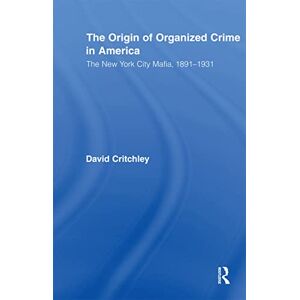 Critchley, David The Origin of Organized Crime in America: The New York City Mafia, 1891–1931 (Routledge Advances in American History) Critchley, David The Origin of Organized Crime in America: The New York City Mafia, 1891–1931 (Routledge Advances in American History)