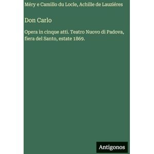 Locle, Méry E Camillo Du Don Carlo: Opera in cinque atti. Teatro Nuovo di Padova, fiera del Santo, estate 1869. Locle, Méry E Camillo Du Don Carlo: Opera in cinque atti. Teatro Nuovo di Padova, fiera del Santo, estate 1869.