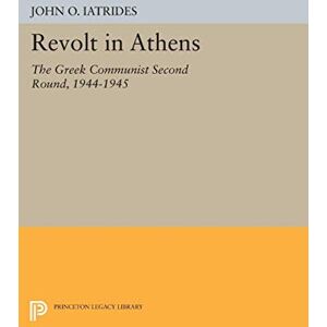 Iatrides, John O. Revolt in Athens: The Greek Communist "Second Round" 1944-1945 (Princeton Legacy Library): 1523 Iatrides, John O. Revolt in Athens: The Greek Communist "Second Round" 1944-1945 (Princeton Legacy Library): 1523