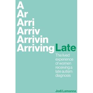 Lamanna, Jodi Arriving Late: The lived experience of women receiving a late autism diagnosis Lamanna, Jodi Arriving Late: The lived experience of women receiving a late autism diagnosis