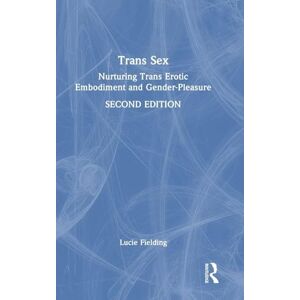 Fielding, Lucie Trans Sex: Nurturing Trans Erotic Embodiment and Gender-Pleasure Fielding, Lucie Trans Sex: Nurturing Trans Erotic Embodiment and Gender-Pleasure