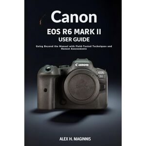 H. Maginnis, Alex CANON EOS R6 MARK II User Guide H. Maginnis, Alex CANON EOS R6 MARK II User Guide