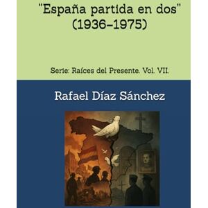 Díaz Sánchez, Rafael “España partida en dos” (1936–1975).: Serie: Raíces del Presente. Vol. VII. (Raíces del presente. Voces de la historia de España) Díaz Sánchez, Rafael “España partida en dos” (1936–1975).: Serie: Raíces del Presente. Vol. VII. (Raíces del presente. Voces de la historia de España)