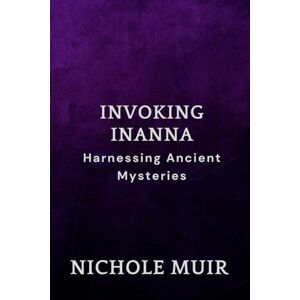 Muir, Nichole Invoking Inanna: Harnessing Ancient Mysteries Muir, Nichole Invoking Inanna: Harnessing Ancient Mysteries