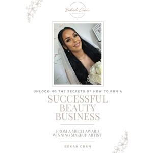 Cran, Bekah Unlocking the Secrets of how to run a successful Beauty Business: From A Mutti-Award-Winning Makeup Artist Cran, Bekah Unlocking the Secrets of how to run a successful Beauty Business: From A Mutti-Award-Winning Makeup Artist