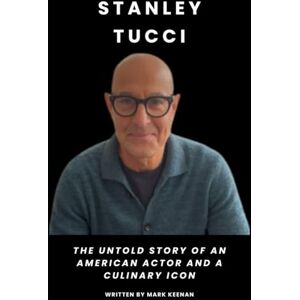 Keenan, Mark Stanley Tucci: The Untold Story of an American Actor and a Culinary Icon Keenan, Mark Stanley Tucci: The Untold Story of an American Actor and a Culinary Icon