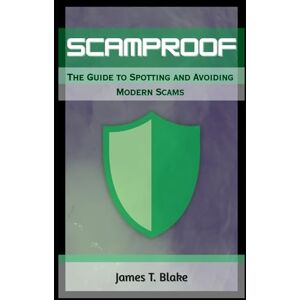 Blake, James T. ScamProof: The Guide to Spotting and Avoiding Modern Scams Blake, James T. ScamProof: The Guide to Spotting and Avoiding Modern Scams
