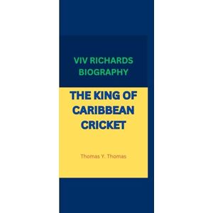Y. Thomas, Thomas VIV RICHARDS BIOGRAPHY: THE KING OF CARIBBEAN CRICKET Y. Thomas, Thomas VIV RICHARDS BIOGRAPHY: THE KING OF CARIBBEAN CRICKET