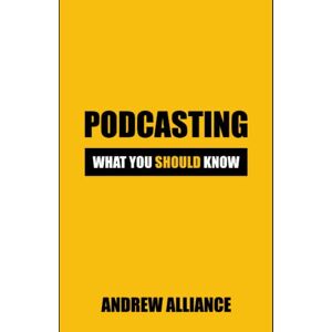 Alliance, Andrew Podcasting: What You Should know: Unlocking the Secrets of Successful Podcasting: Insider Tips and Tricks Alliance, Andrew Podcasting: What You Should know: Unlocking the Secrets of Successful Podcasting: Insider Tips and Tricks