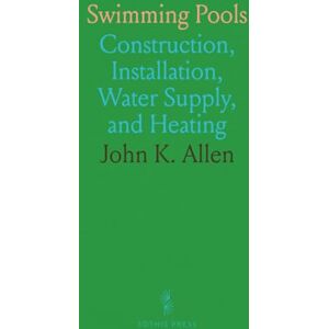 John K., Allen Swimming Pools: Construction, Installation, Water Supply, and Heating John K., Allen Swimming Pools: Construction, Installation, Water Supply, and Heating
