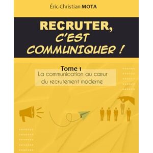 Mota, Eric-Christian Recruter c'est communiquer !: La communication au cœur du recrutement moderne: La communication au coeur du recrutement moderne: 1 Mota, Eric-Christian Recruter c'est communiquer !: La communication au cœur du recrutement moderne: La communication au coeur du recrutement moderne: 1
