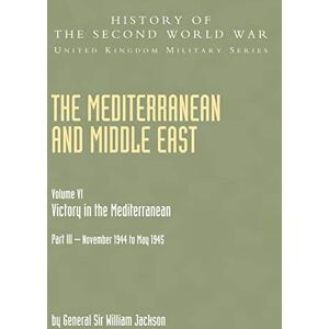 Jackson The Mediterranean and Middle East: Victory in the Mediterranean Vol. 6 Part Three (History of the Second World War: United Kingdom Military): v. VI Jackson The Mediterranean and Middle East: Victory in the Mediterranean Vol. 6 Part Three (History of the Second World War: United Kingdom Military): v. VI