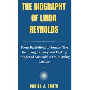 Smith, Daniel J. The Biography Of Linda Reynolds: From Battlefield to Senate: The Inspiring Journey and Lasting Impact of Australia's Trailblazing Leader (Legacy of Leadership: The Politician Biography Series) Smith, Daniel J. The Biography Of Linda Reynolds: From Battlefield to Senate: The Inspiring Journey and Lasting Impact of Australia's Trailblazing Leader (Legacy of Leadership: The Politician Biography Series)