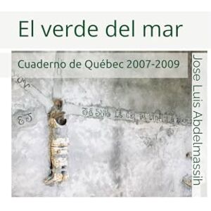 Abdelmassih, Jose Luis El verde del mar: Cuaderno de Québec 2007-2009 Abdelmassih, Jose Luis El verde del mar: Cuaderno de Québec 2007-2009