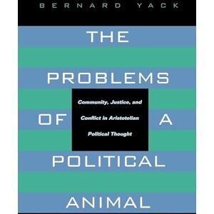 Yack, Bernard The Problems of a Political Animal: Community, Justice, and Conflict in Aristotelian Political Thought Yack, Bernard The Problems of a Political Animal: Community, Justice, and Conflict in Aristotelian Political Thought
