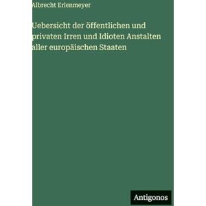Erlenmeyer, Albrecht Uebersicht der öffentlichen und privaten Irren und Idioten Anstalten aller europäischen Staaten Erlenmeyer, Albrecht Uebersicht der öffentlichen und privaten Irren und Idioten Anstalten aller europäischen Staaten