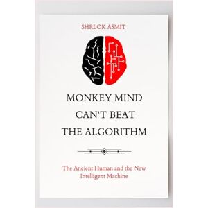 Asmit, Shrlok Monkey Mind Can’t Beat the Algorithm: The Ancient Human and the New Intelligent Machine (Self Awareness: The Inner Path) Asmit, Shrlok Monkey Mind Can’t Beat the Algorithm: The Ancient Human and the New Intelligent Machine (Self Awareness: The Inner Path)