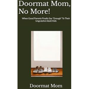 Mom, Doormat Doormat Mom, No More!: When Good Parents Finally Say “Enough” To Their Ungrateful Adult Kids Mom, Doormat Doormat Mom, No More!: When Good Parents Finally Say “Enough” To Their Ungrateful Adult Kids
