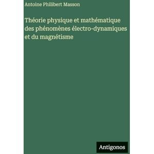 Masson, Antoine Philibert Théorie physique et mathématique des phénomènes électro-dynamiques et du magnétisme Masson, Antoine Philibert Théorie physique et mathématique des phénomènes électro-dynamiques et du magnétisme