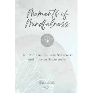 Weller, Saskia Moments of Mindfulness: Dein Aufbruch zu mehr Selbstwert und innerem Bewusstsein Weller, Saskia Moments of Mindfulness: Dein Aufbruch zu mehr Selbstwert und innerem Bewusstsein