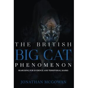 McGowan, Jonathan The British Big Cat Phenomenon: Searching for Evidence and Territorial Marks McGowan, Jonathan The British Big Cat Phenomenon: Searching for Evidence and Territorial Marks
